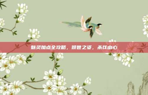 魅灵加点全攻略，倾世之姿，杀伐由心