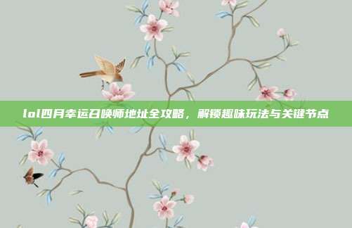 lol四月幸运召唤师地址全攻略,解锁趣味玩法与关键节点