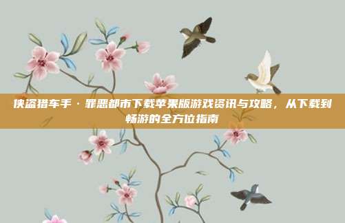 侠盗猎车手·罪恶都市下载苹果版游戏资讯与攻略,从下载到畅游的全方位指南