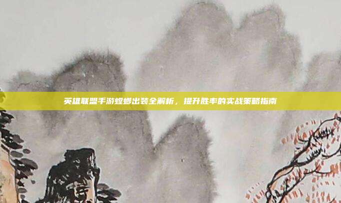 英雄联盟手游螳螂出装全解析,提升胜率的实战策略指南