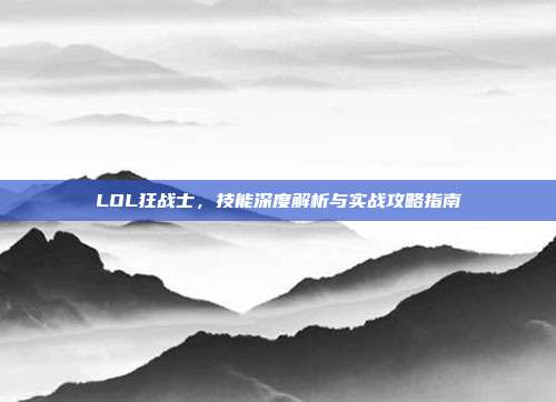 LOL狂战士，技能深度解析与实战攻略指南