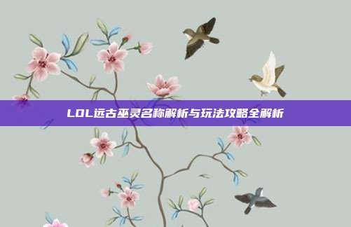 LOL远古巫灵名称解析与玩法攻略全解析
