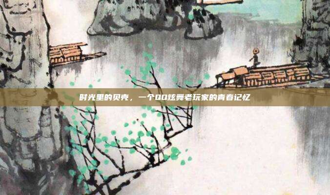 时光里的贝壳,一个QQ炫舞老玩家的青春记忆