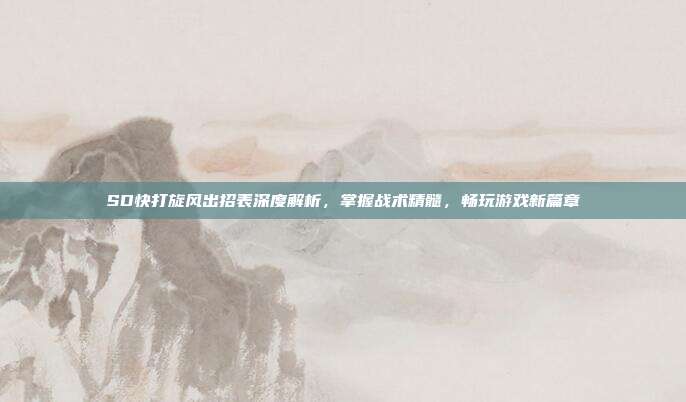 SD快打旋风出招表深度解析,掌握战术精髓,畅玩游戏新篇章