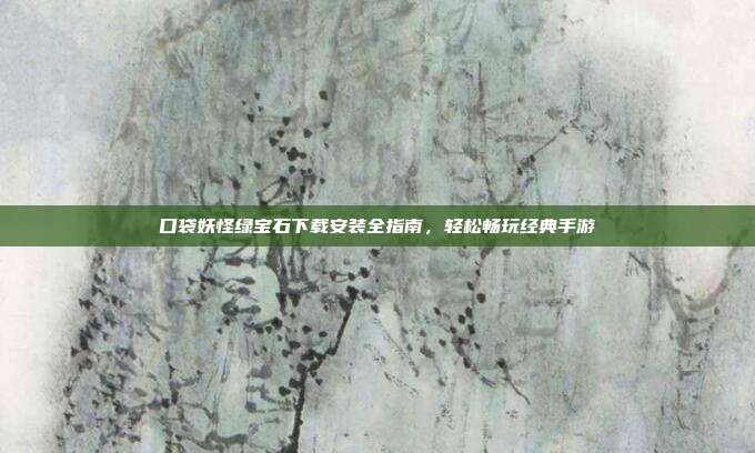 口袋妖怪绿宝石下载安装全指南，轻松畅玩经典手游