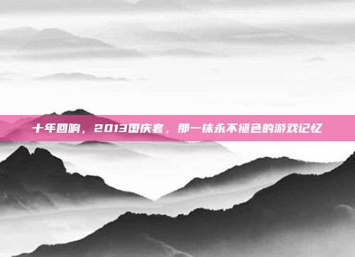 十年回响，2013国庆套，那一抹永不褪色的游戏记忆