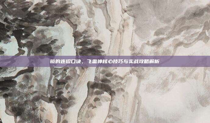 镜的连招口诀,飞雷神核心技巧与实战攻略解析