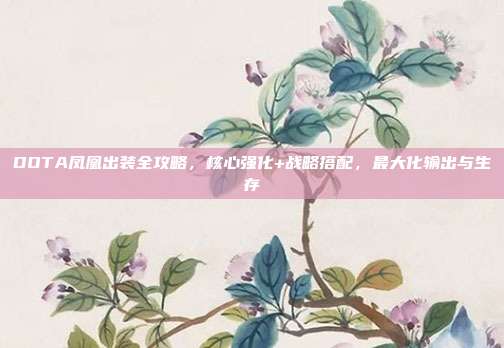 DOTA凤凰出装全攻略，核心强化+战略搭配，最大化输出与生存
