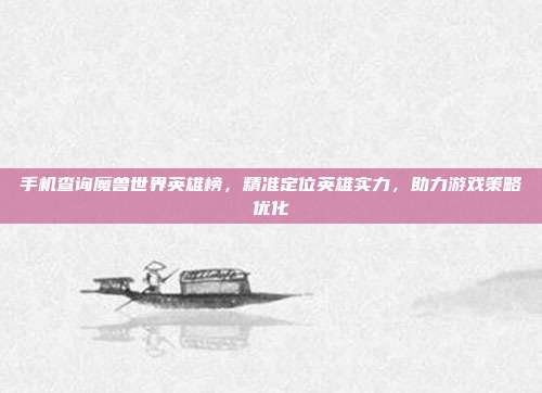 手机查询魔兽世界英雄榜,精准定位英雄实力,助力游戏策略优化