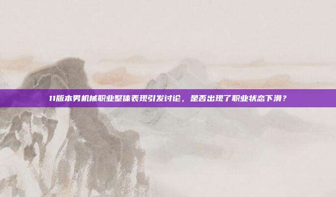 11版本男机械职业整体表现引发讨论,是否出现了职业状态下滑?