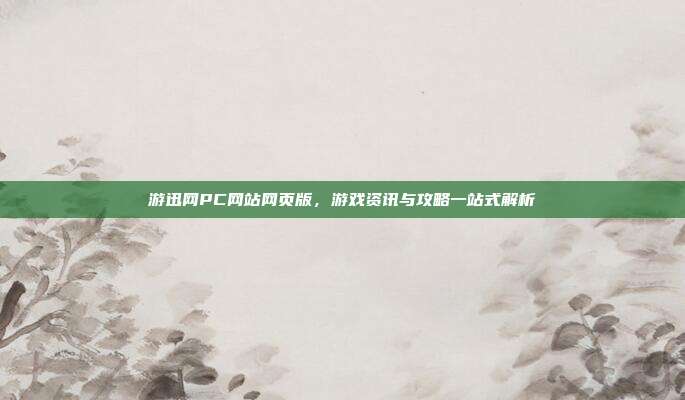 游迅网PC网站网页版,游戏资讯与攻略一站式解析
