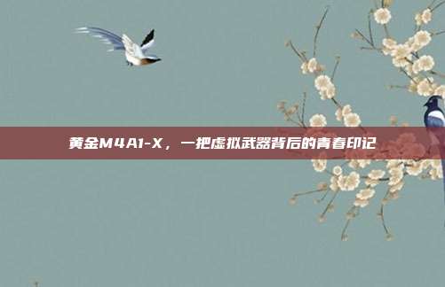 黄金M4A1-X,一把虚拟武器背后的青春印记