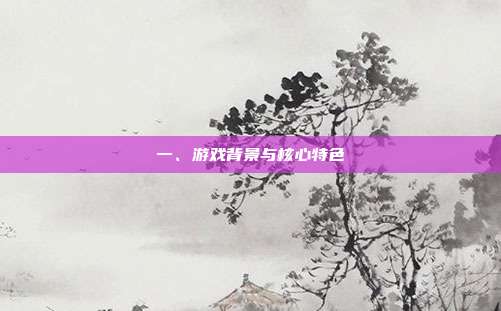一、游戏背景与核心特色