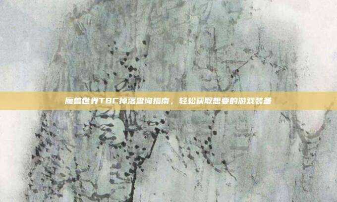魔兽世界TBC掉落查询指南，轻松获取想要的游戏装备