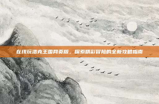 在线玩洛克王国网页版,探索精彩冒险的全新攻略指南