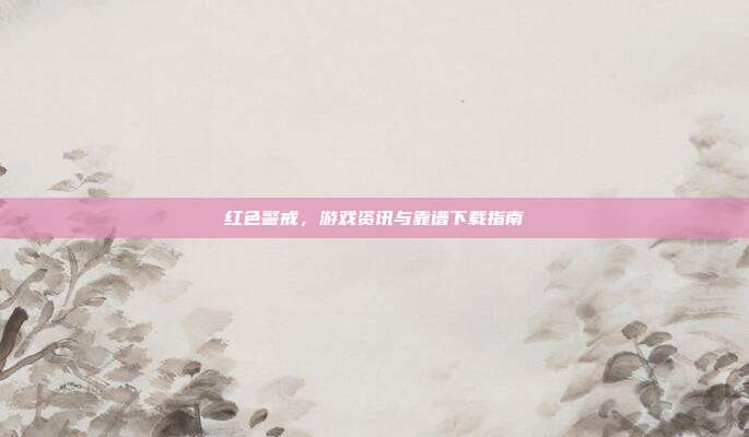红色警戒,游戏资讯与靠谱下载指南