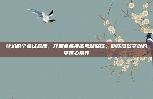梦幻科举会试题库，开启全维度备考新路径，助你高效掌握科举核心素养