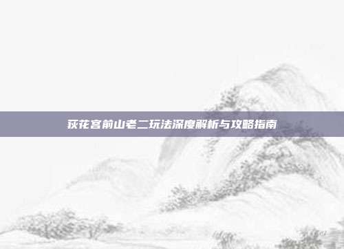 荻花宫前山老二玩法深度解析与攻略指南