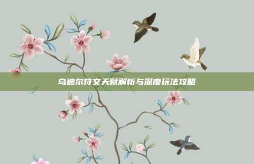 乌迪尔符文天赋解析与深度玩法攻略