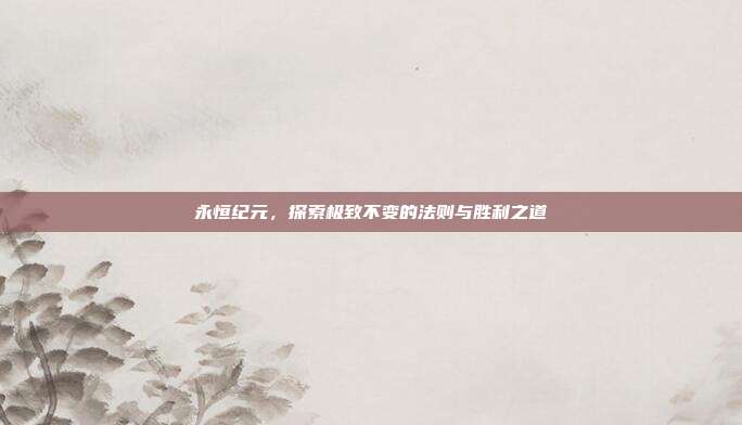 永恒纪元，探索极致不变的法则与胜利之道