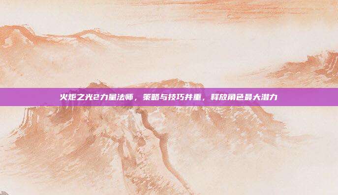 火炬之光2力量法师，策略与技巧并重，释放角色最大潜力