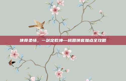 侠骨柔情，一剑定乾坤—桃园侠客加点全攻略