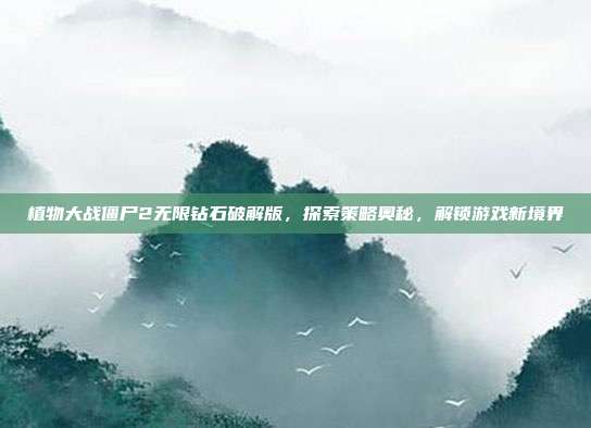 植物大战僵尸2无限钻石破解版,探索策略奥秘,解锁游戏新境界