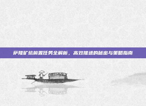 萨隆矿坑前置任务全解析,高效推进的秘密与策略指南
