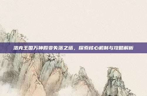 洛克王国万神殿变失落之塔，探索核心机制与攻略解析