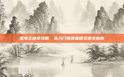 雷电王座全攻略，从入门到英雄模式通关指南