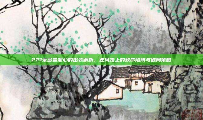 221蒙多最恶心的出装解析,逆风路上的致命陷阱与破局策略