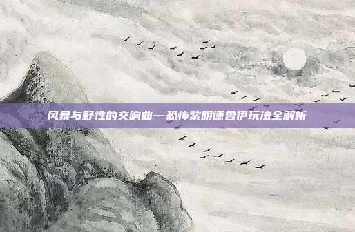 风暴与野性的交响曲—恐怖黎明德鲁伊玩法全解析