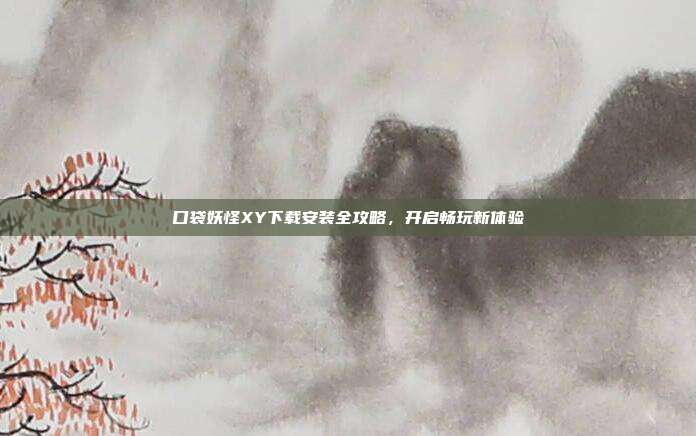 口袋妖怪XY下载安装全攻略,开启畅玩新体验