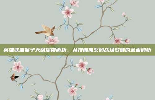 英雄联盟猴子天赋深度解析，从技能体系到战场效能的全面剖析