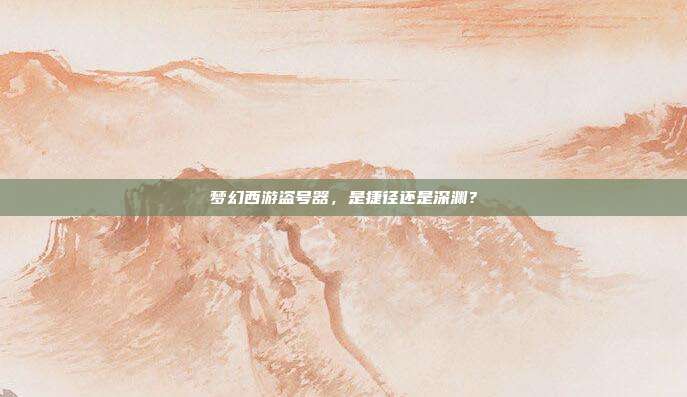 梦幻西游盗号器，是捷径还是深渊？