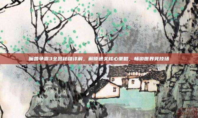 魔兽争霸3全图秘籍详解,解锁通关核心策略,畅游世界竞技场