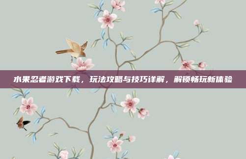 水果忍者游戏下载,玩法攻略与技巧详解,解锁畅玩新体验