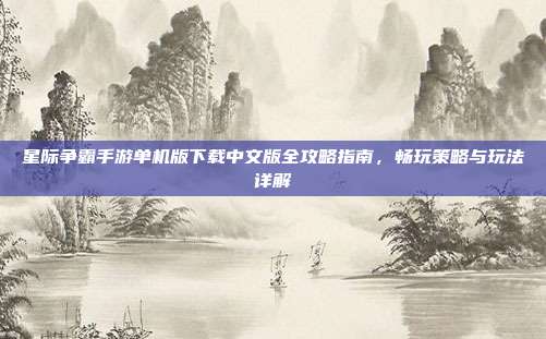 星际争霸手游单机版下载中文版全攻略指南，畅玩策略与玩法详解