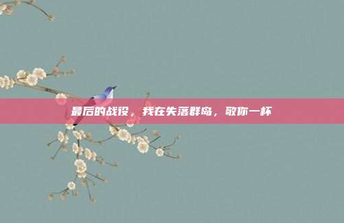 最后的战役，我在失落群岛，敬你一杯