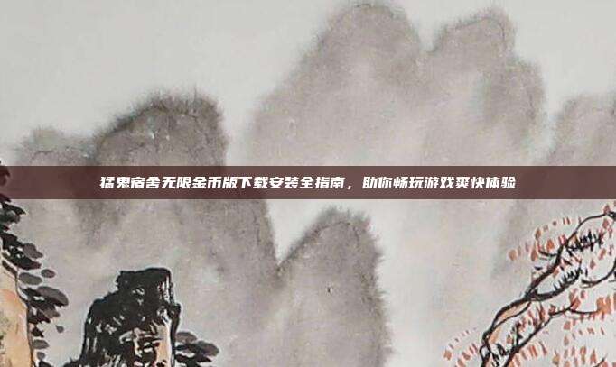 猛鬼宿舍无限金币版下载安装全指南,助你畅玩游戏爽快体验