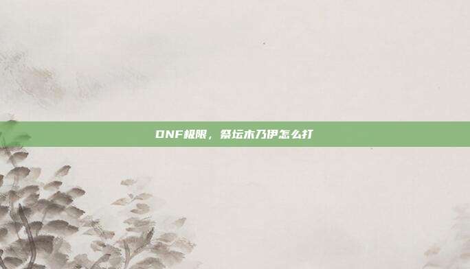 DNF极限,祭坛木乃伊怎么打