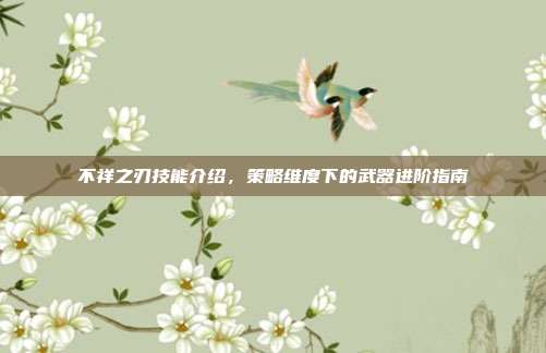 不祥之刃技能介绍,策略维度下的武器进阶指南