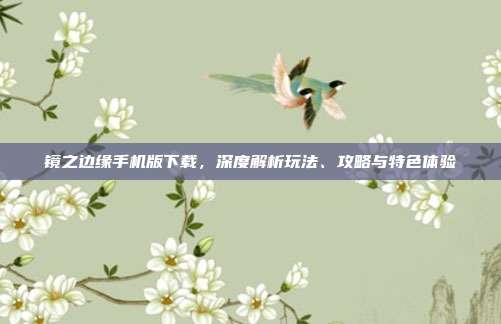 镜之边缘手机版下载，深度解析玩法、攻略与特色体验