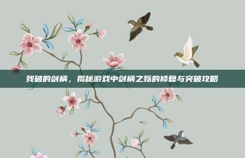 残破的剑柄，揭秘游戏中剑柄之殇的修复与突破攻略