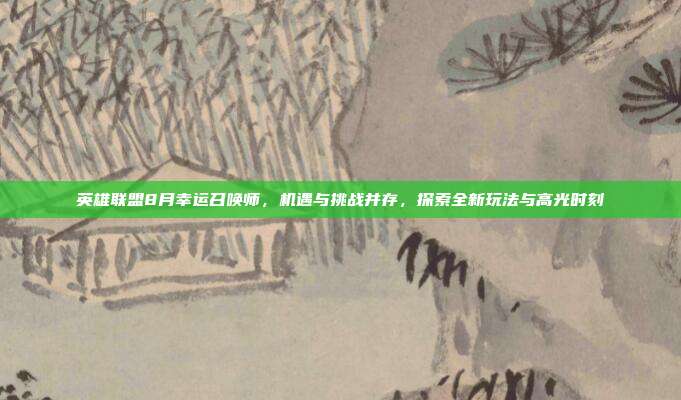 英雄联盟8月幸运召唤师,机遇与挑战并存,探索全新玩法与高光时刻