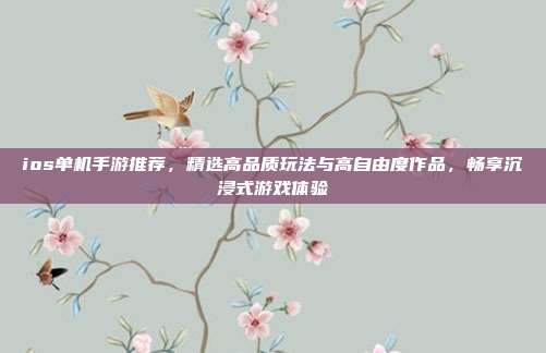 ios单机手游推荐,精选高品质玩法与高自由度作品,畅享沉浸式游戏体验