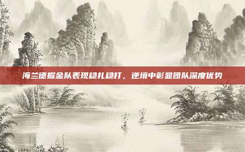 海兰德掘金队表现稳扎稳打,逆境中彰显团队深度优势