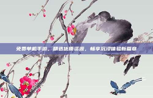 免费单机手游,精选优质资源,畅享沉浸体验新篇章