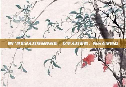 僵尸危机3无敌版深度解析,尽享无敌策略,畅玩无限挑战
