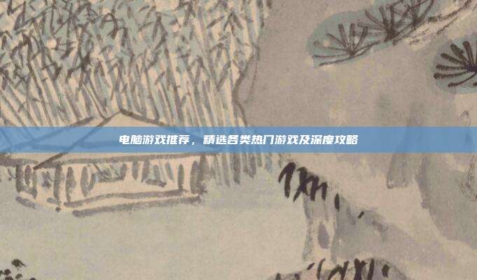 电脑游戏推荐,精选各类热门游戏及深度攻略